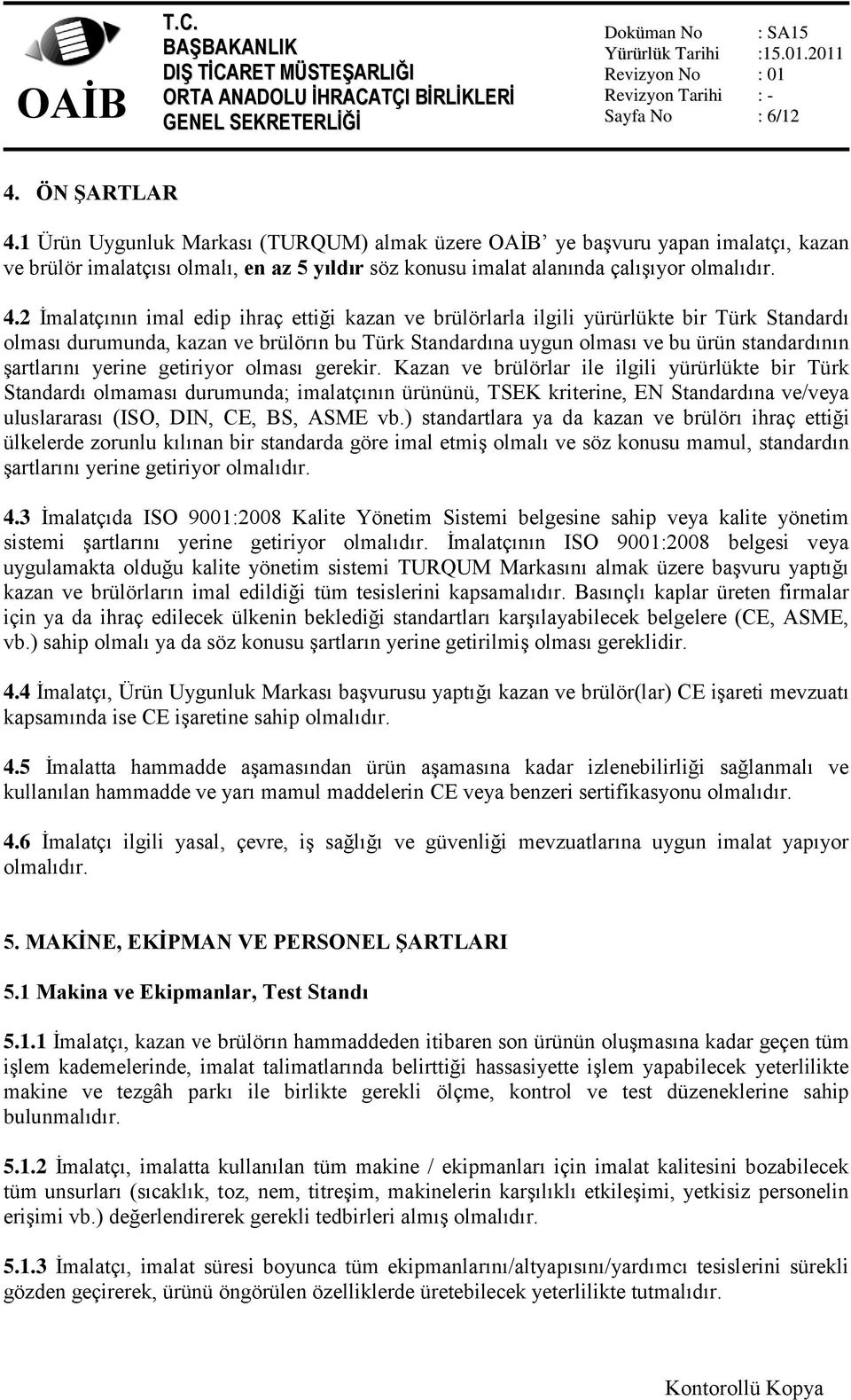 2 İmalatçının imal edip ihraç ettiği kazan ve brülörlarla ilgili yürürlükte bir Türk Standardı olması durumunda, kazan ve brülörın bu Türk Standardına uygun olması ve bu ürün standardının şartlarını