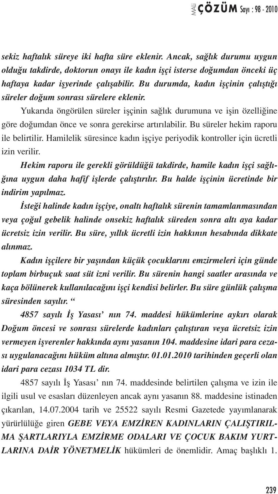 Bu süreler hekim raporu ile belirtilir. Hamilelik süresince kadın işçiye periyodik kontroller için ücretli izin verilir.