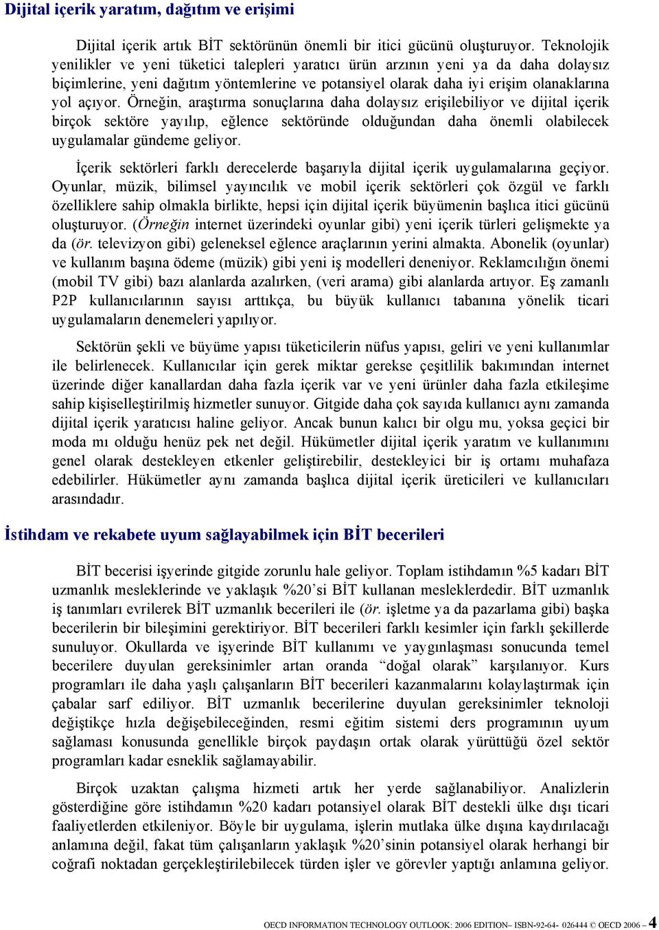 Örneğin, araştırma sonuçlarına daha dolaysız erişilebiliyor ve dijital içerik birçok sektöre yayılıp, eğlence sektöründe olduğundan daha önemli olabilecek uygulamalar gündeme geliyor.