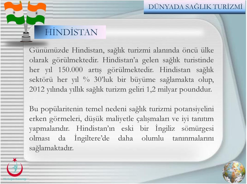 Hindistan sağlık sektörü her yıl % 30 luk bir büyüme sağlamakta olup, 2012 yılında yıllık sağlık turizm geliri 1,2 milyar pounddur.