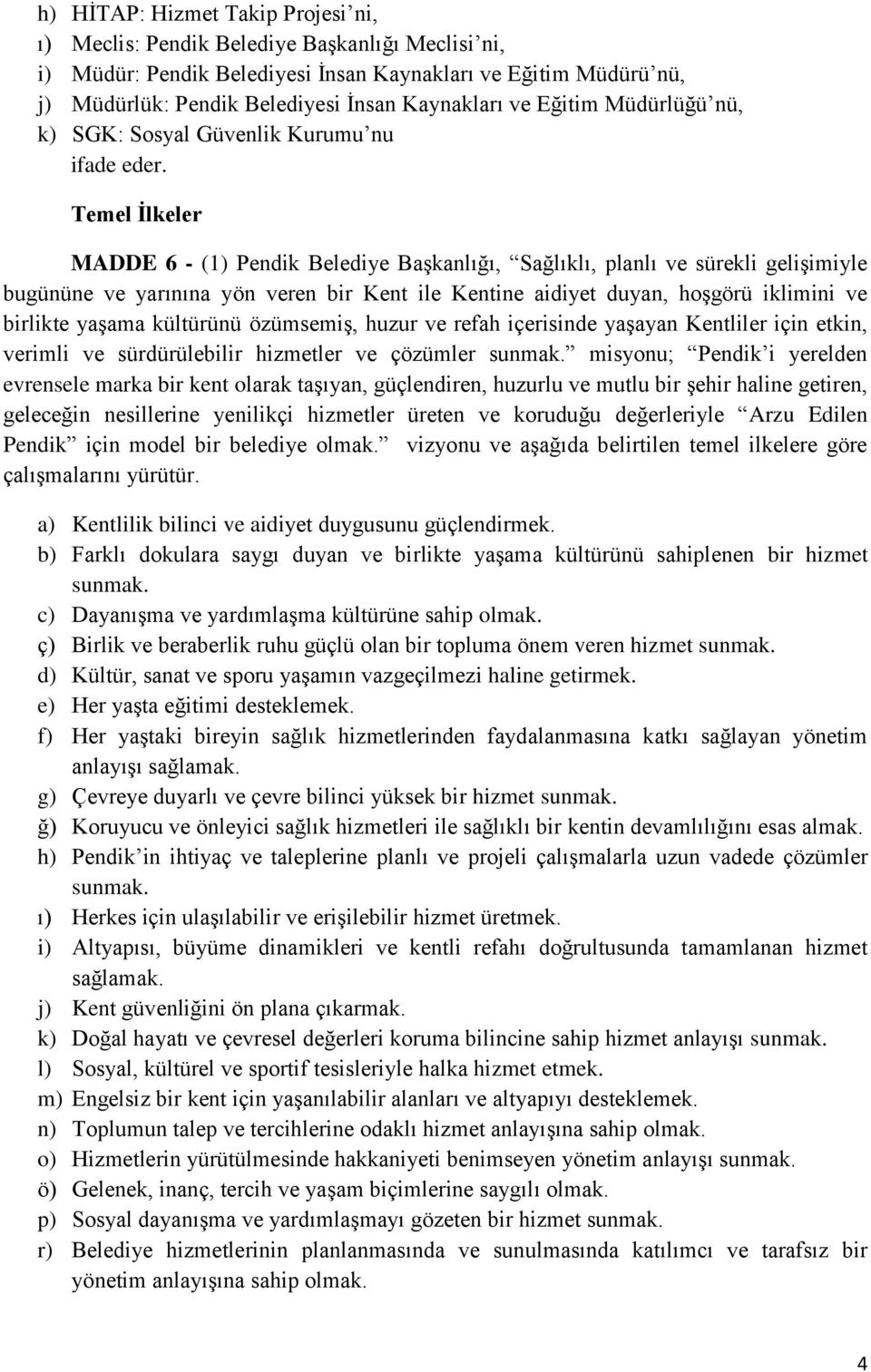 Temel İlkeler MADDE 6 - (1) Pendik Belediye Başkanlığı, Sağlıklı, planlı ve sürekli gelişimiyle bugününe ve yarınına yön veren bir Kent ile Kentine aidiyet duyan, hoşgörü iklimini ve birlikte yaşama