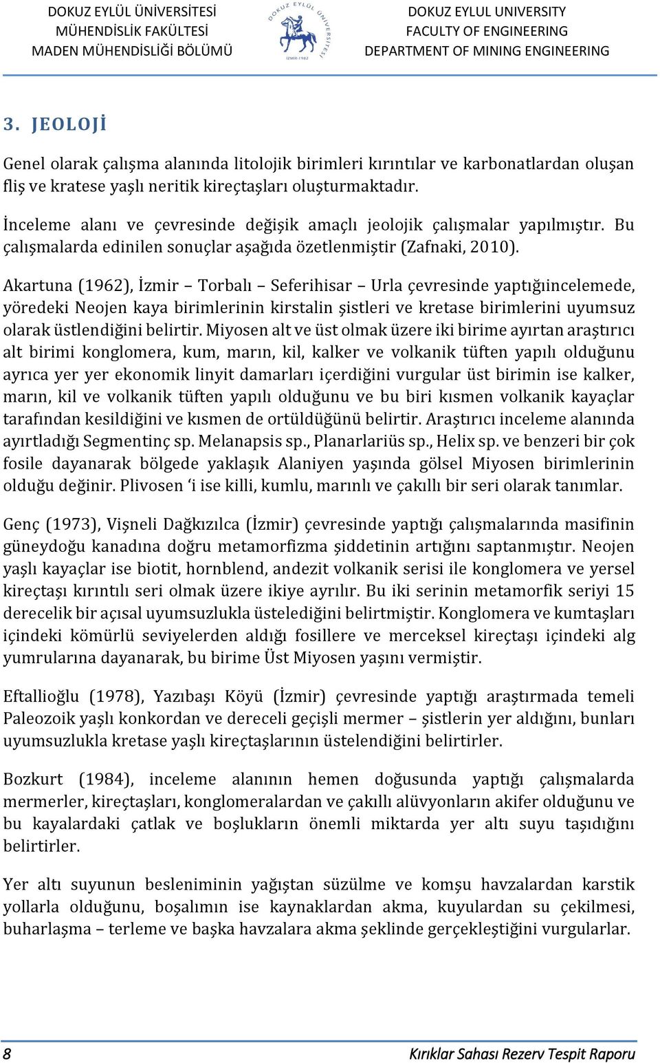 Akartuna (1962), İzmir Torbalı Seferihisar Urla çevresinde yaptığıincelemede, yöredeki Neojen kaya birimlerinin kirstalin şistleri ve kretase birimlerini uyumsuz olarak üstlendiğini belirtir.