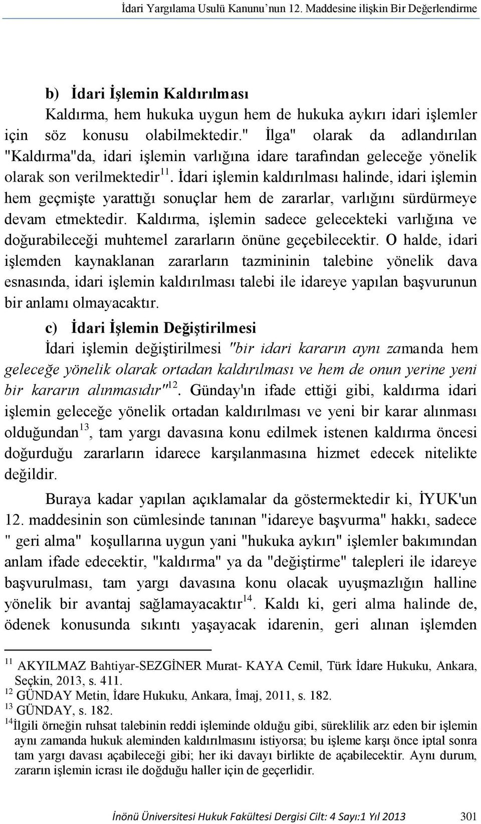 İdari işlemin kaldırılması halinde, idari işlemin hem geçmişte yarattığı sonuçlar hem de zararlar, varlığını sürdürmeye devam etmektedir.