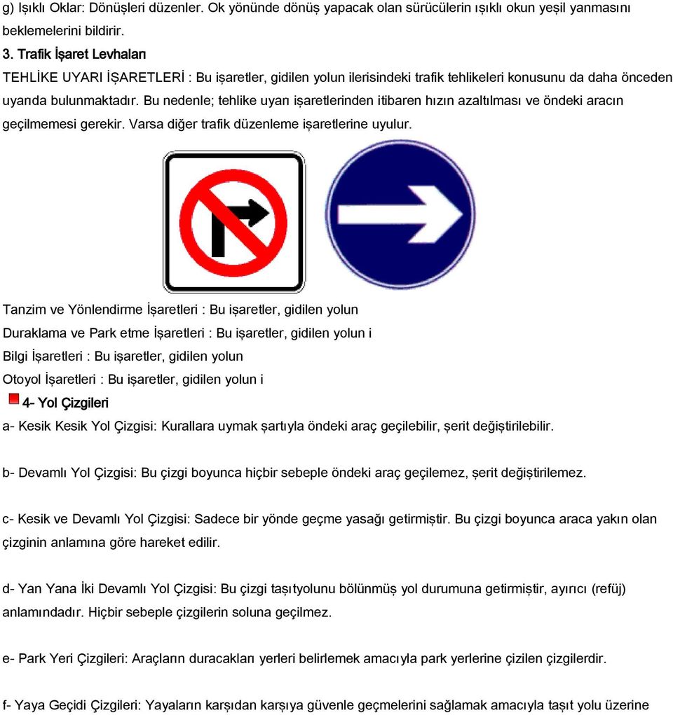 Bu nedenle; tehlike uyarı işaretlerinden itibaren hızın azaltılması ve öndeki aracın geçilmemesi gerekir. Varsa diğer trafik düzenleme işaretlerine uyulur.