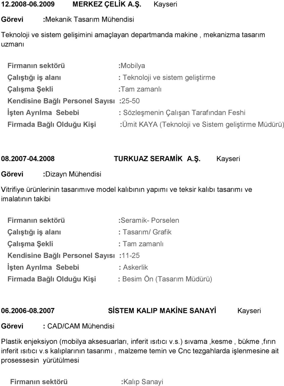 ÇalıĢma ġekli :Tam zamanlı Kendisine Bağlı Personel Sayısı :25-50 ĠĢten Ayrılma Sebebi : Sözleşmenin Çalışan Tarafından Feshi Firmada Bağlı Olduğu KiĢi :Ümit KAYA (Teknoloji ve Sistem geliştirme