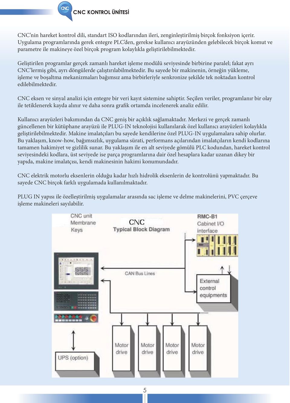 Geliştirilen programlar gerçek zamanlı hareket işleme modülü seviyesinde birbirine paralel; fakat ayrı CNC lermiş gibi, ayrı döngülerde çalıştırılabilmektedir.