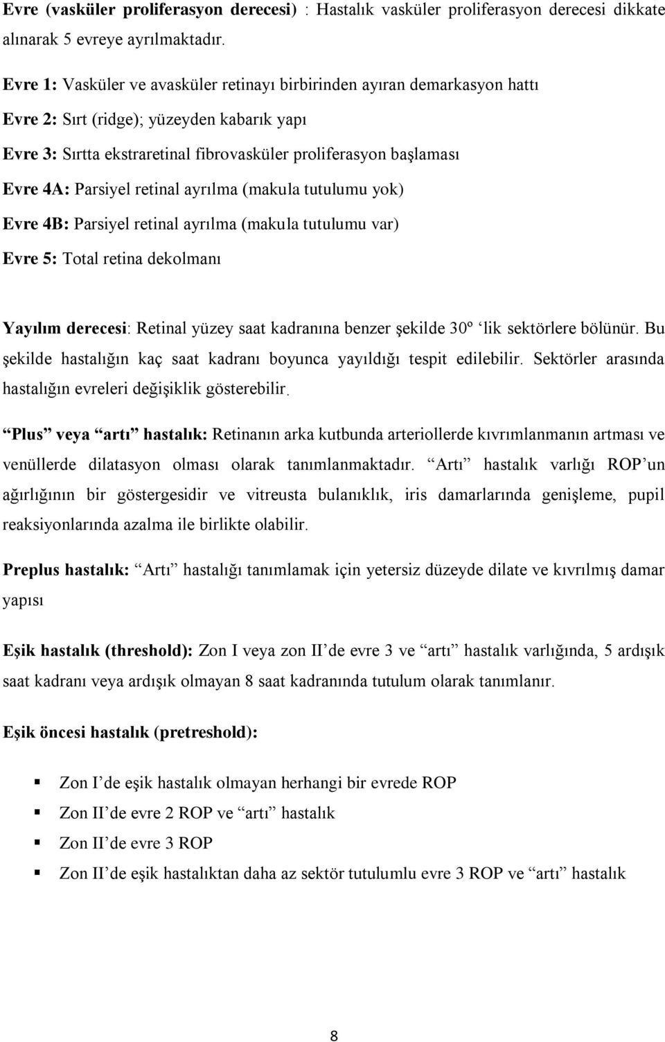 Parsiyel retinal ayrılma (makula tutulumu yok) Evre 4B: Parsiyel retinal ayrılma (makula tutulumu var) Evre 5: Total retina dekolmanı Yayılım derecesi: Retinal yüzey saat kadranına benzer şekilde 30º