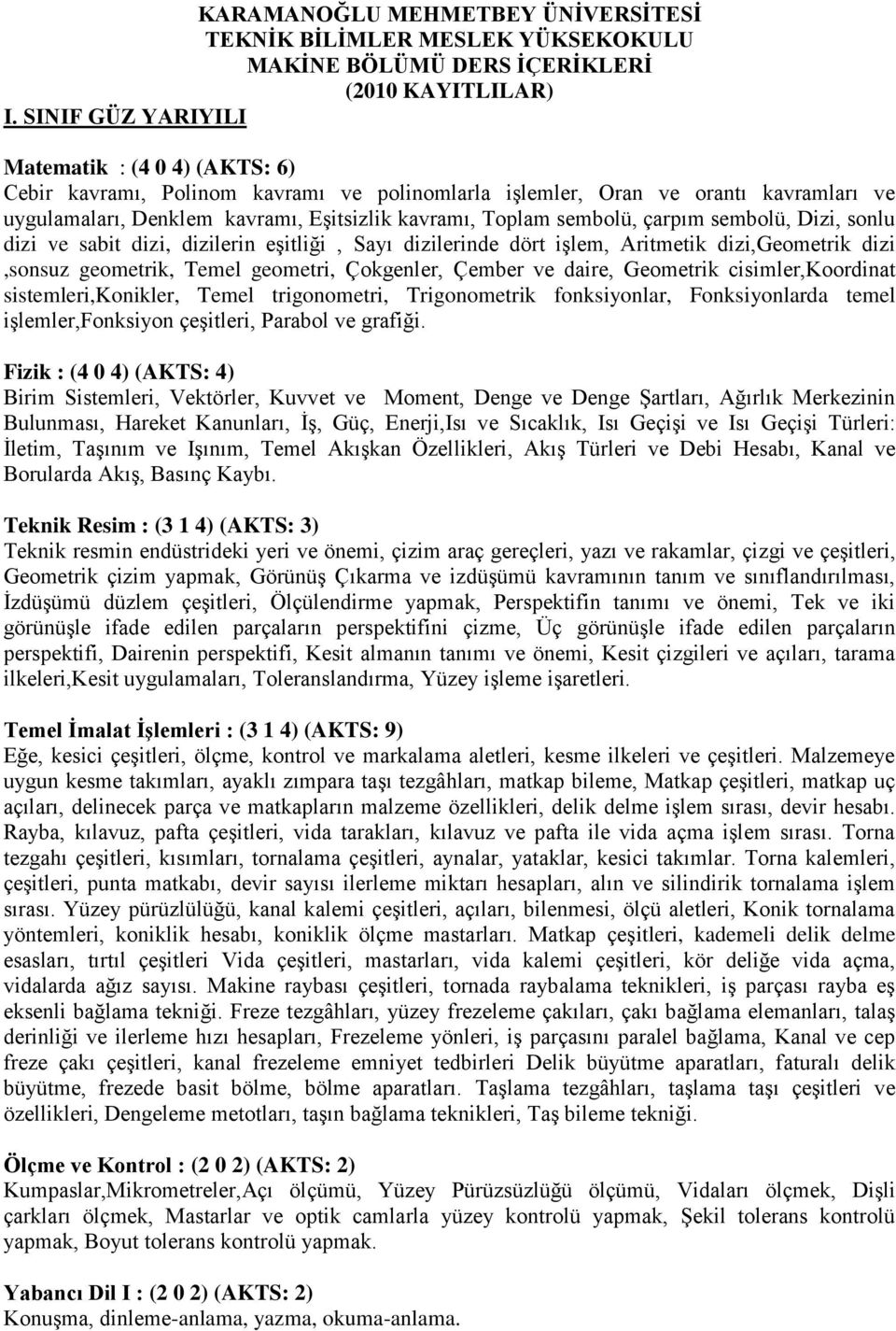 sembolü, çarpım sembolü, Dizi, sonlu dizi ve sabit dizi, dizilerin eşitliği, Sayı dizilerinde dört işlem, Aritmetik dizi,geometrik dizi,sonsuz geometrik, Temel geometri, Çokgenler, Çember ve daire,