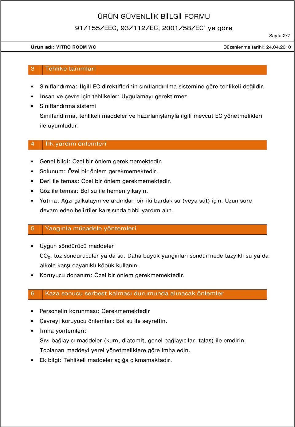 Solunum: Özel bir önlem gerekmemektedir. Deri ile temas: Özel bir önlem gerekmemektedir. Göz ile temas: Bol su ile hemen yıkayın. Yutma: Ağzı çalkalayın ve ardından bir-iki bardak su (veya süt) için.