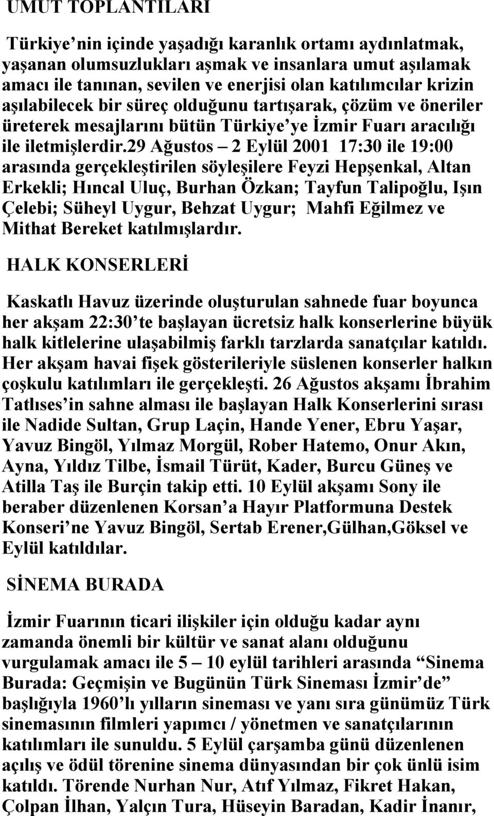 29 Ağustos 2 Eylül 2001 17:30 ile 19:00 arasında gerçekleştirilen söyleşilere Feyzi Hepşenkal, Altan Erkekli; Hıncal Uluç, Burhan Özkan; Tayfun Talipoğlu, Işın Çelebi; Süheyl Uygur, Behzat Uygur;