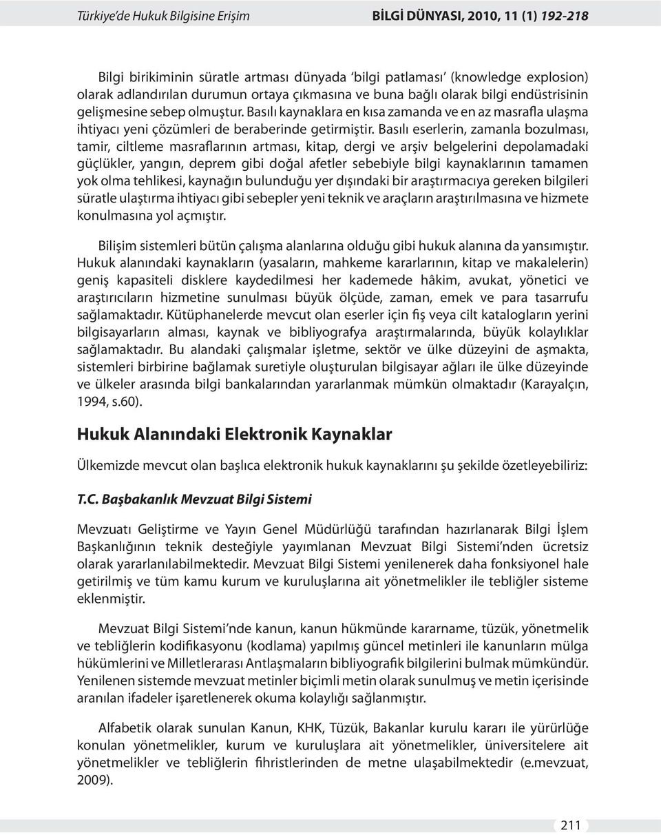 Basılı eserlerin, zamanla bozulması, tamir, ciltleme masraflarının artması, kitap, dergi ve arşiv belgelerini depolamadaki güçlükler, yangın, deprem gibi doğal afetler sebebiyle bilgi kaynaklarının