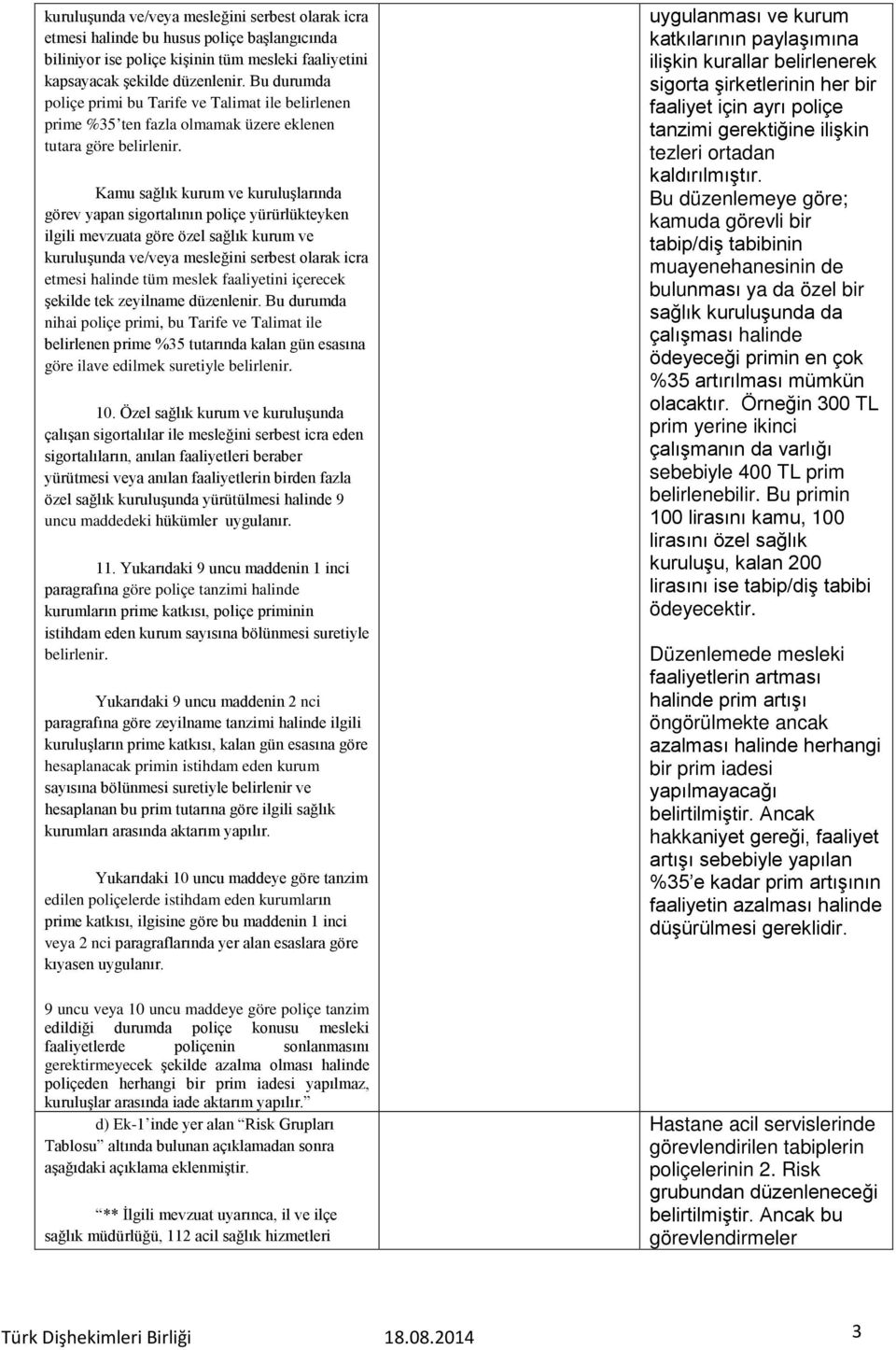 Kamu sağlık kurum ve kuruluşlarında görev yapan sigortalının poliçe yürürlükteyken ilgili mevzuata göre özel sağlık kurum ve kuruluşunda ve/veya mesleğini serbest olarak icra etmesi halinde tüm