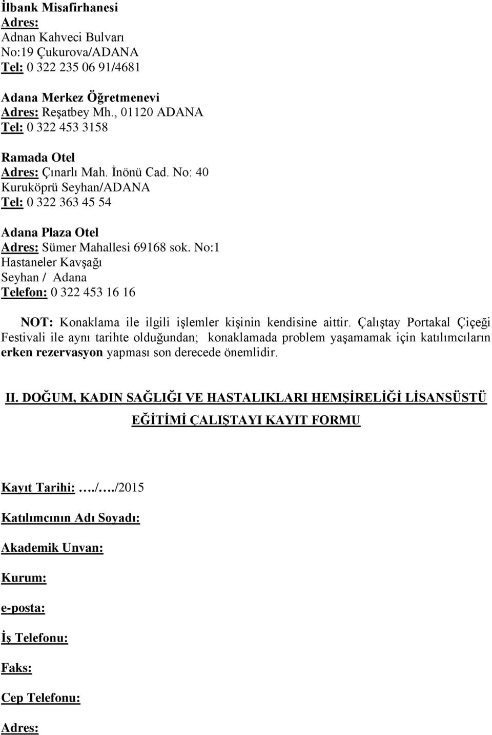 No:1 Hastaneler Kavşağı Seyhan / Adana Telefon: 0 322 453 16 16 NOT: Konaklama ile ilgili işlemler kişinin kendisine aittir.