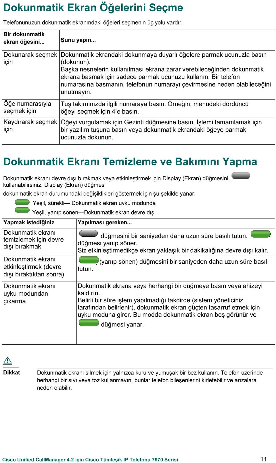 Başka nesnelerin kullanılması ekrana zarar verebileceğinden dokunmatik ekrana basmak için sadece parmak ucunuzu kullanın.