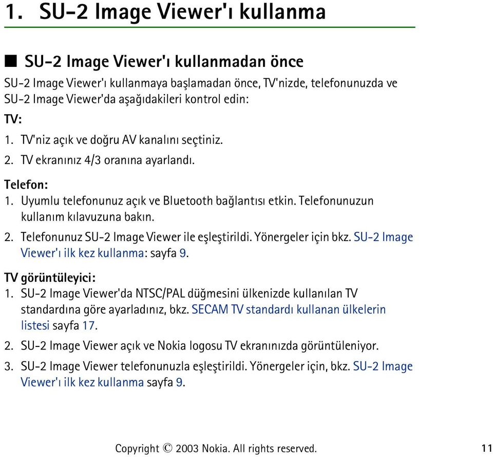 Yönergeler için bkz. SU-2 Image Viewer'ý ilk kez kullanma: sayfa 9. TV görüntüleyici: 1. SU-2 Image Viewer'da NTSC/PAL düðmesini ülkenizde kullanýlan TV standardýna göre ayarladýnýz, bkz.