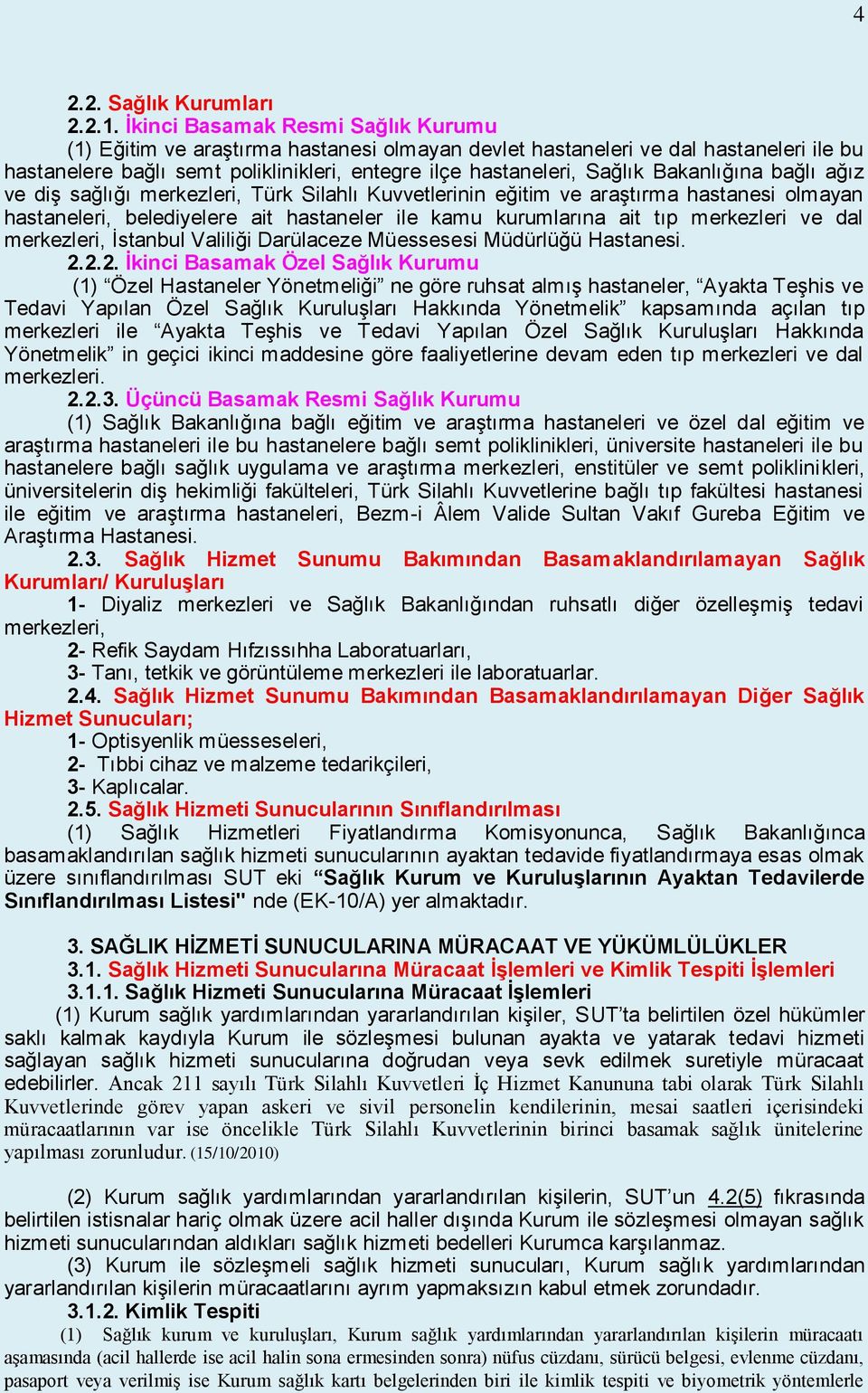 Bakanlığına bağlı ağız ve diş sağlığı merkezleri, Türk Silahlı Kuvvetlerinin eğitim ve araştırma hastanesi olmayan hastaneleri, belediyelere ait hastaneler ile kamu kurumlarına ait tıp merkezleri ve