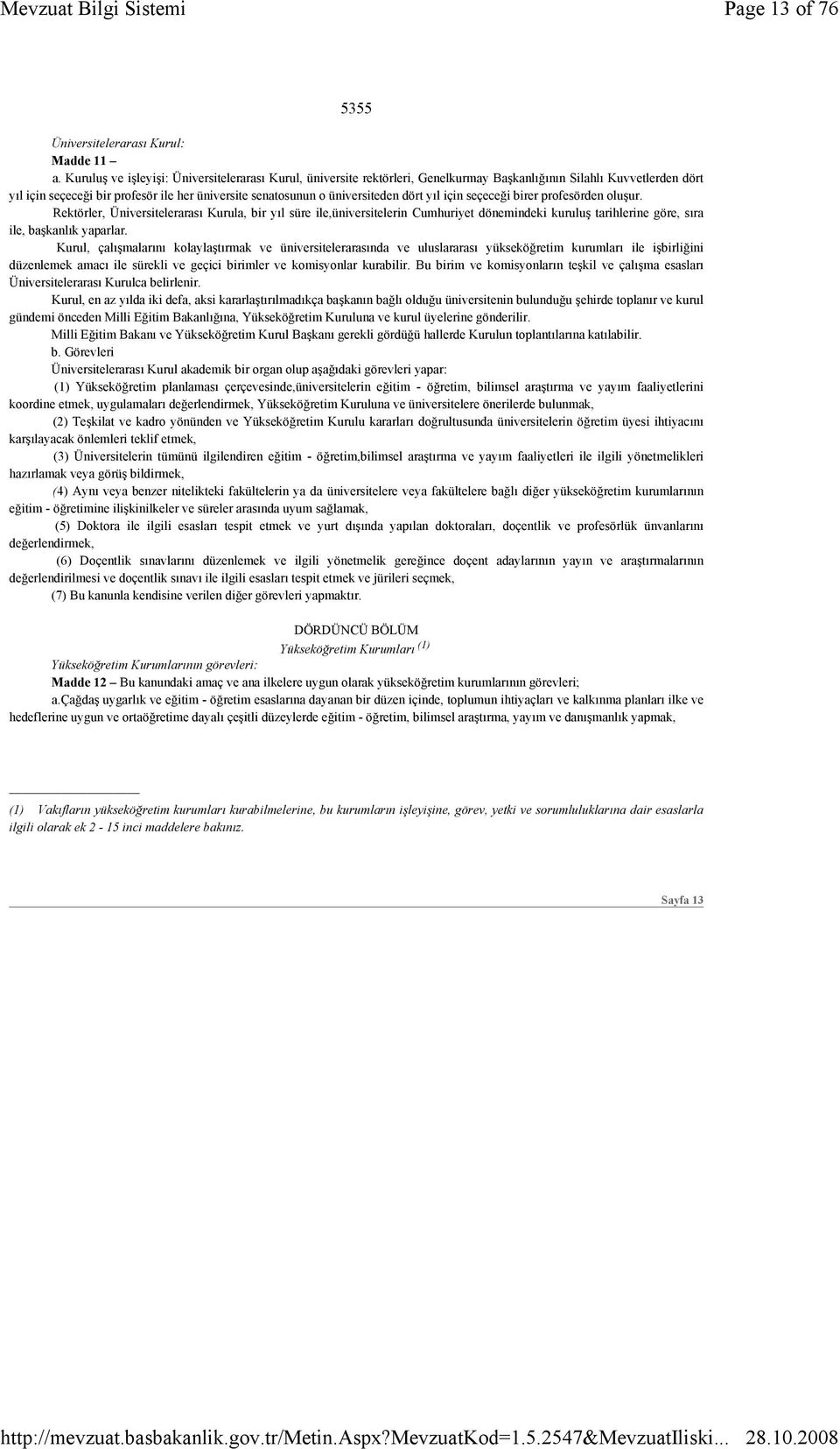 dört yıl için seçeceği birer profesörden oluşur. Rektörler, Üniversitelerarası Kurula, bir yıl süre ile,üniversitelerin Cumhuriyet dönemindeki kuruluş tarihlerine göre, sıra ile, başkanlık yaparlar.