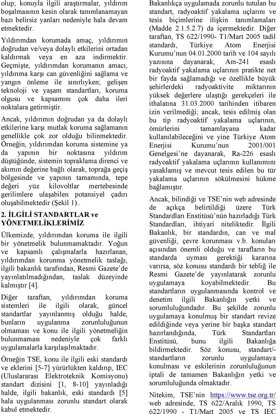 Geçmişte, yıldırımdan korumanın amacı, yıldırıma karşı can güvenliğini sağlama ve yangın önleme ile sınırlıyken; gelişen teknoloji ve yaşam standartları, koruma olgusu ve kapsamını çok daha ileri