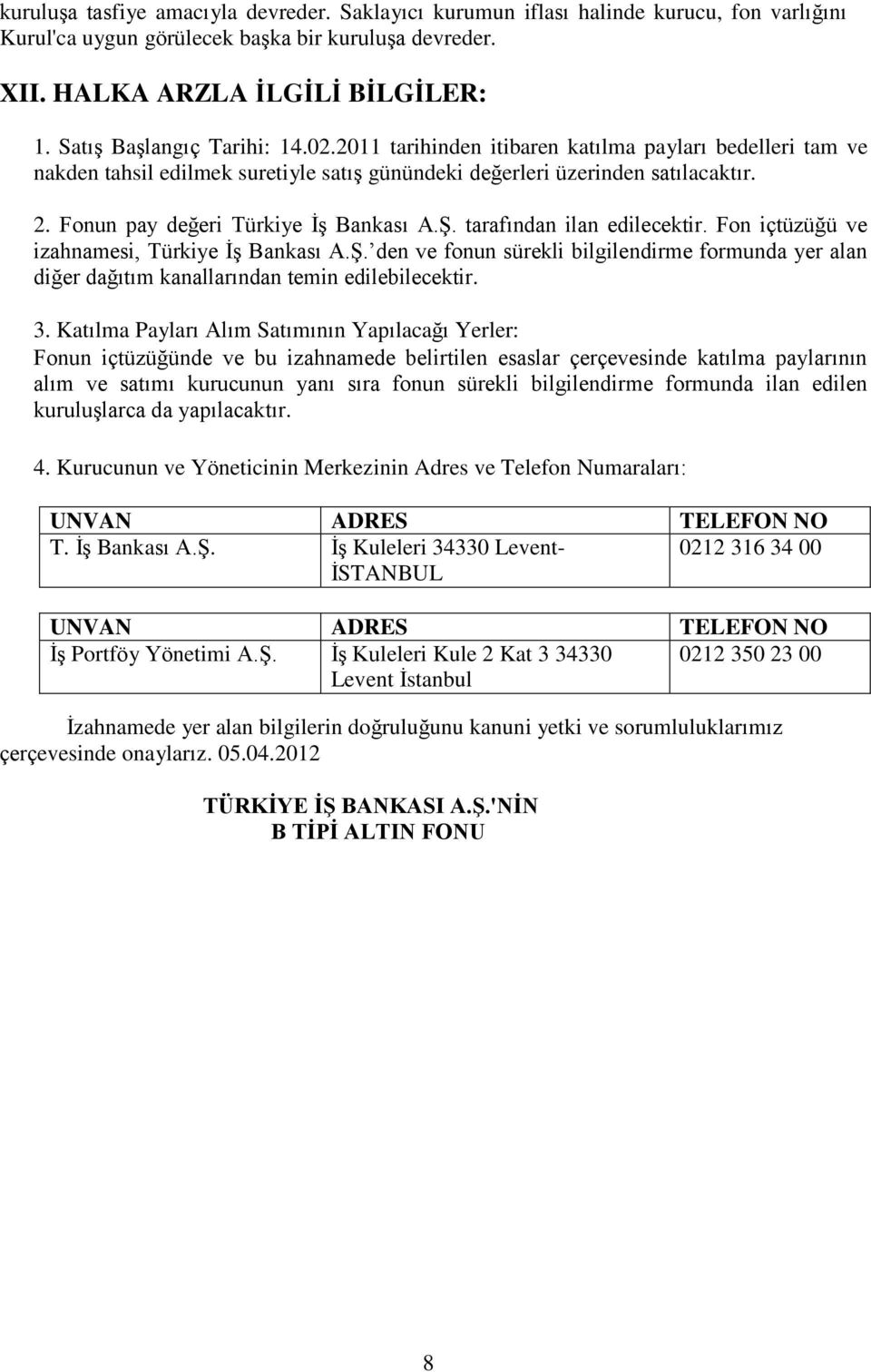 un pay değeri Türkiye İş Bankası A.Ş. tarafından ilan edilecektir. içtüzüğü ve izahnamesi, Türkiye İş Bankası A.Ş. den ve fonun sürekli bilgilendirme formunda yer alan diğer dağıtım kanallarından temin edilebilecektir.