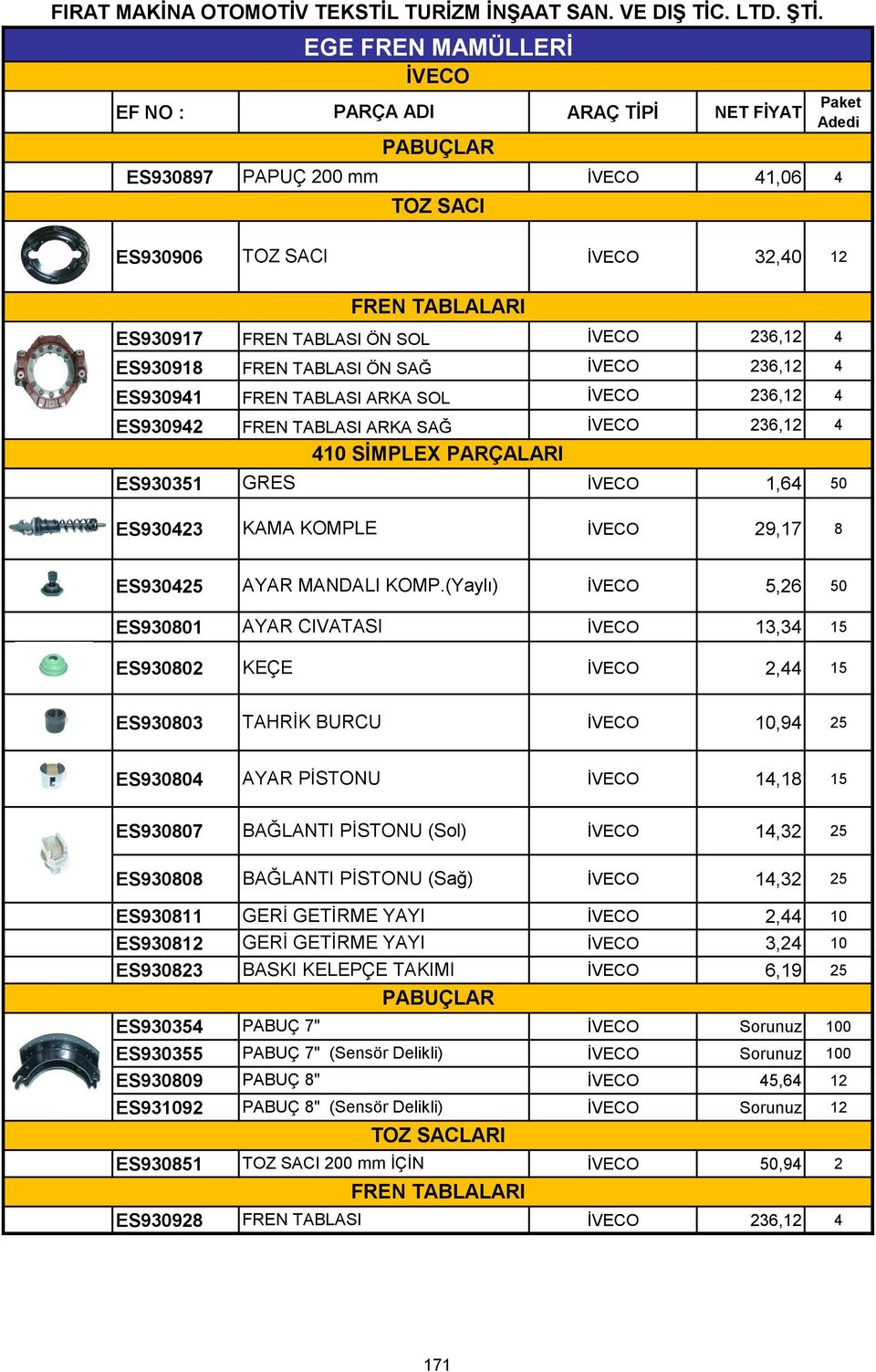 (Yaylı) İVECO 5,26 50 ES930801 AYAR CIVATASI İVECO 13,34 15 ES930802 KEÇE İVECO 2,44 15 ES930803 TAHRİK BURCU İVECO 10,94 ES930804 AYAR PİSTONU İVECO 14,18 15 ES930807 BAĞLANTI PİSTONU (Sol) İVECO