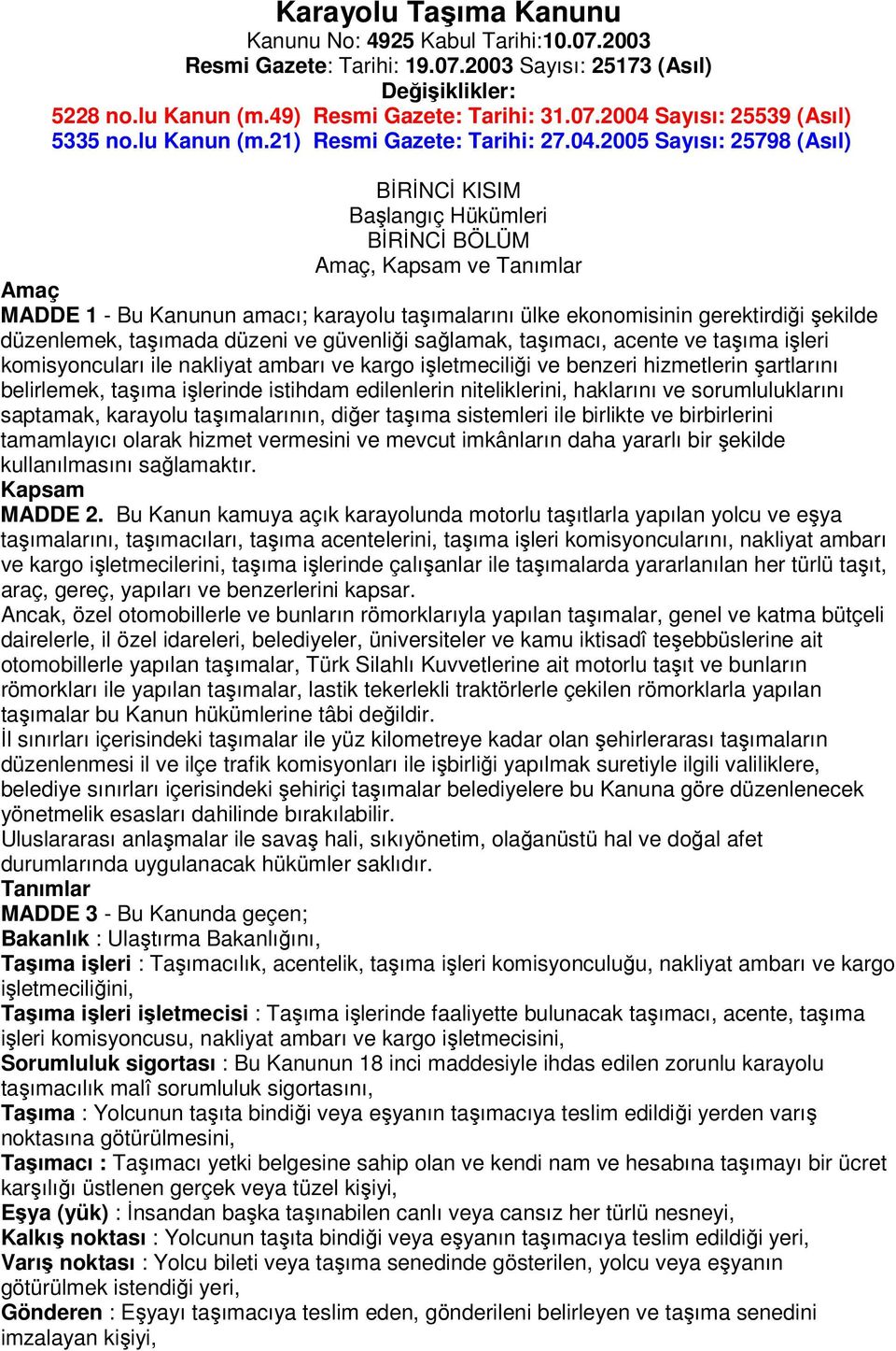 2005 Sayısı: 25798 (Asıl) BİRİNCİ KISIM Başlangıç Hükümleri BİRİNCİ BÖLÜM Amaç, Kapsam ve Tanımlar Amaç MADDE 1 - Bu Kanunun amacı; karayolu taşımalarını ülke ekonomisinin gerektirdiği şekilde