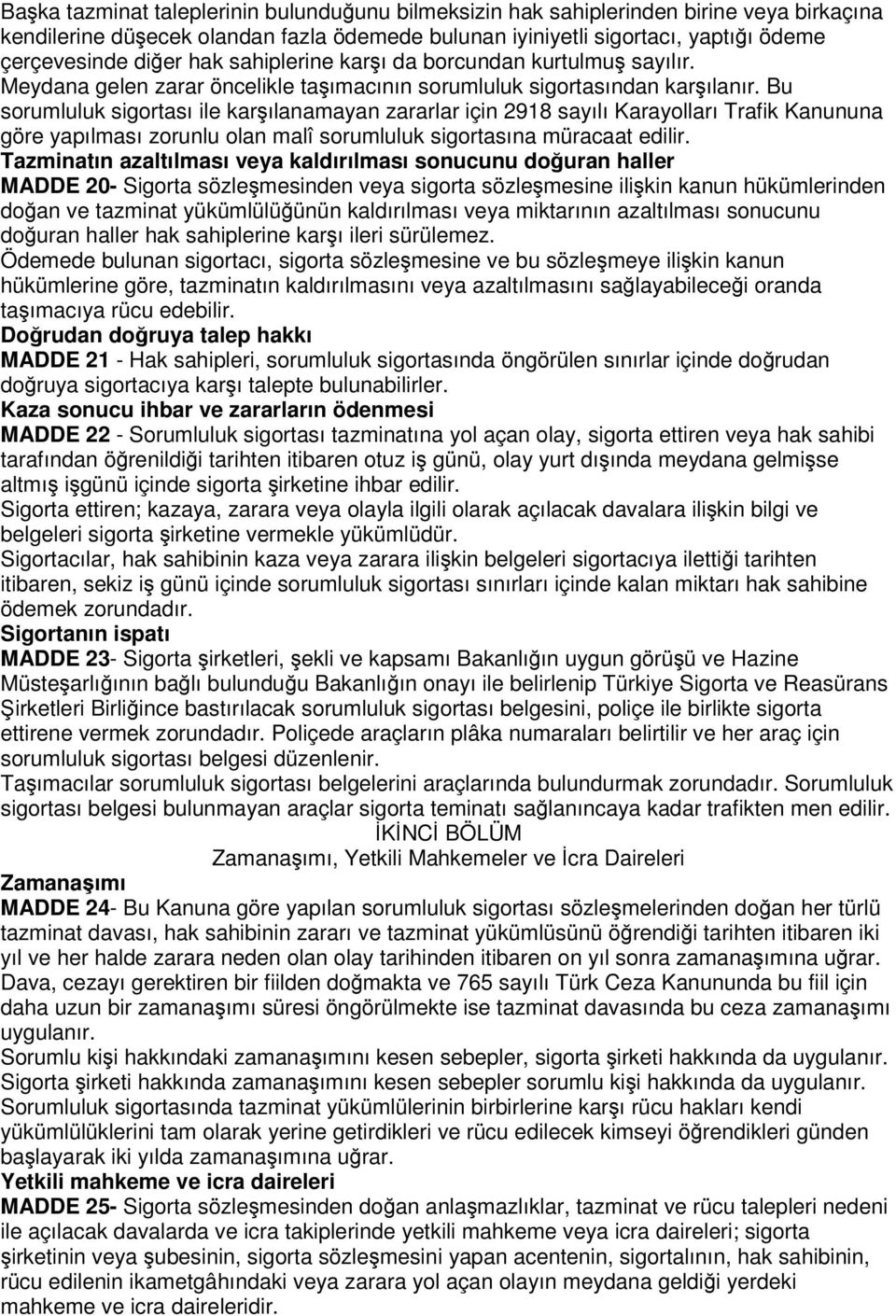 Bu sorumluluk sigortası ile karşılanamayan zararlar için 2918 sayılı Karayolları Trafik Kanununa göre yapılması zorunlu olan malî sorumluluk sigortasına müracaat edilir.