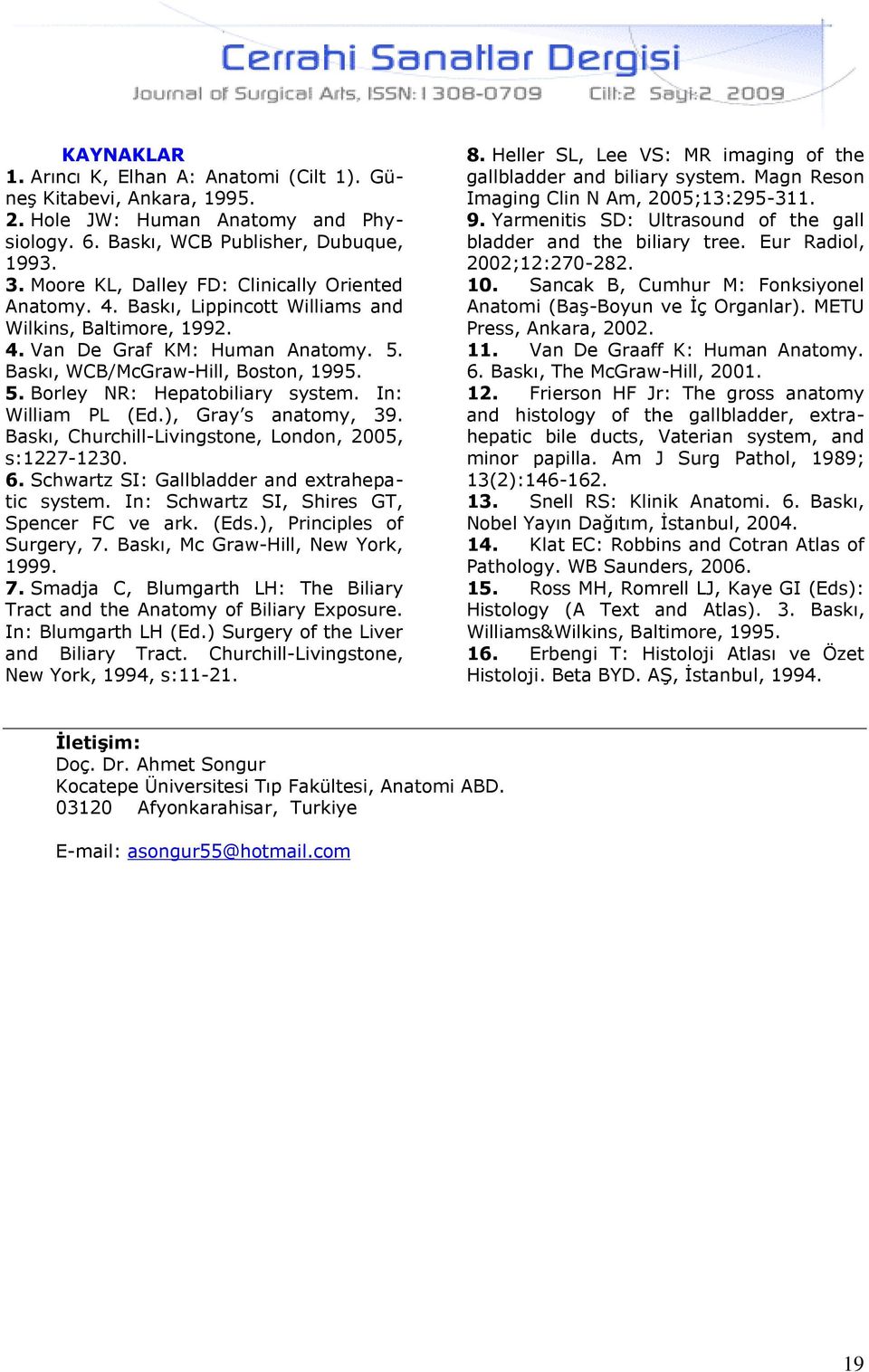 In: William PL (Ed.), Gray s anatomy, 39. Baskı, Churchill-Livingstone, London, 2005, s:1227-1230. 6. Schwartz SI: Gallbladder and extrahepatic system. In: Schwartz SI, Shires GT, Spencer FC ve ark.