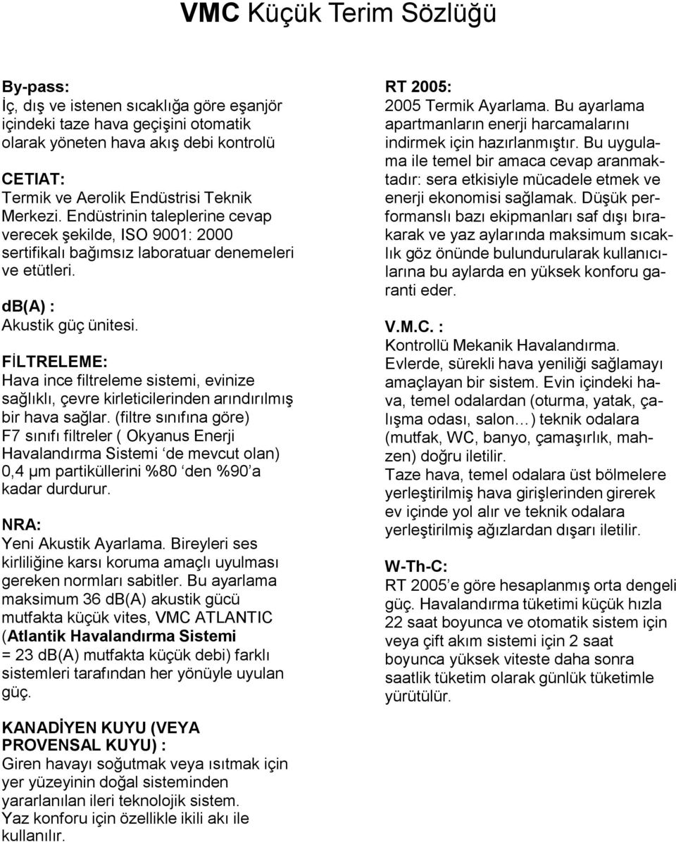 FİLTRELEME: Hava ince filtreleme sistemi, evinize sağlıklı, çevre kirleticilerinden arındırılmış bir hava sağlar.