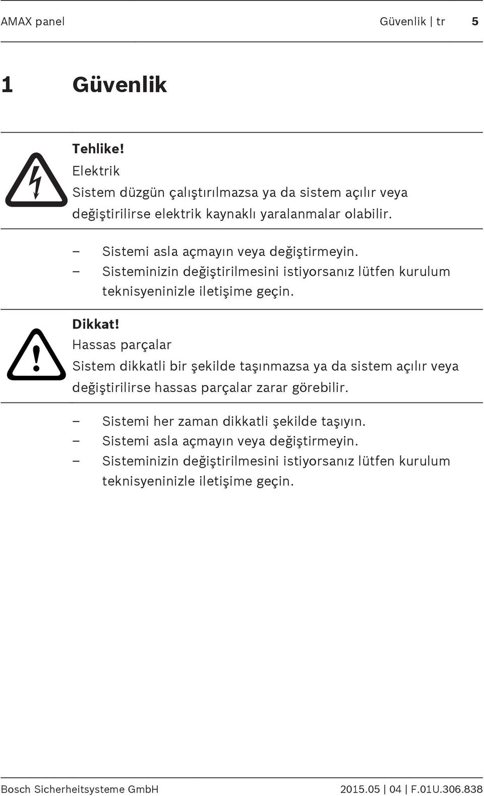 Hassas parçalar Sistem dikkatli bir şekilde taşınmazsa ya da sistem açılır veya değiştirilirse hassas parçalar zarar görebilir.