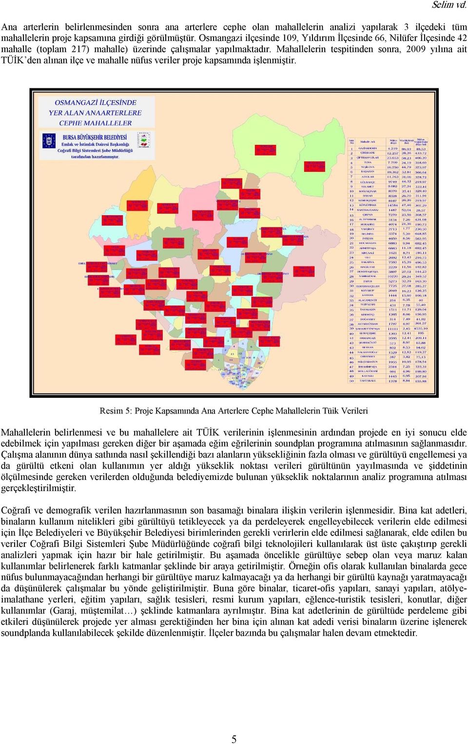 Mahallelerin tespitinden sonra, 2009 yılına ait TÜİK den alınan ilçe ve mahalle nüfus veriler proje kapsamında işlenmiştir.