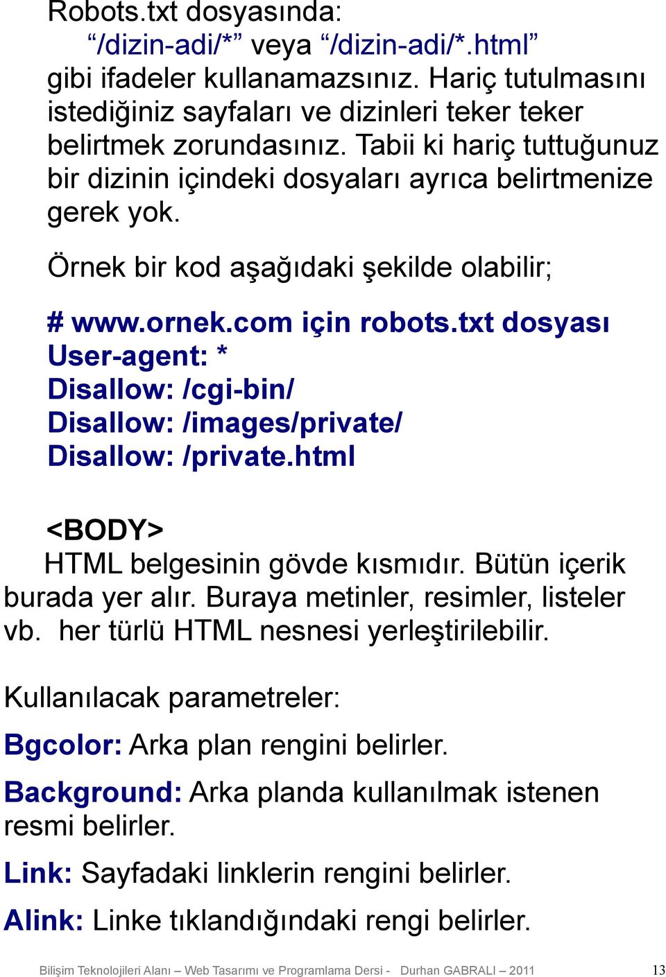 txt dosyası User-agent: * Disallow: /cgi-bin/ Disallow: /images/private/ Disallow: /private.html <BODY> HTML belgesinin gövde kısmıdır. Bütün içerik burada yer alır.