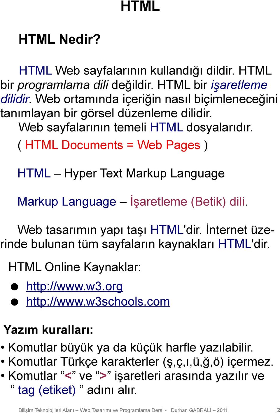 ( HTML Documents = Web Pages ) HTML Hyper Text Markup Language Markup Language İşaretleme (Betik) dili. Web tasarımın yapı taşı HTML'dir.