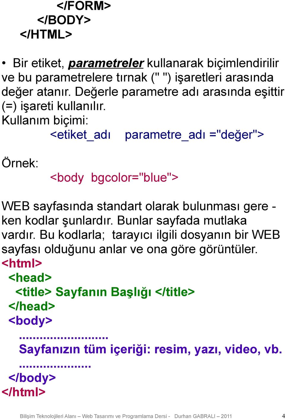 Kullanım biçimi: <etiket_adı parametre_adı ="değer"> Örnek: <body bgcolor="blue"> WEB sayfasında standart olarak bulunması gere ken kodlar şunlardır.