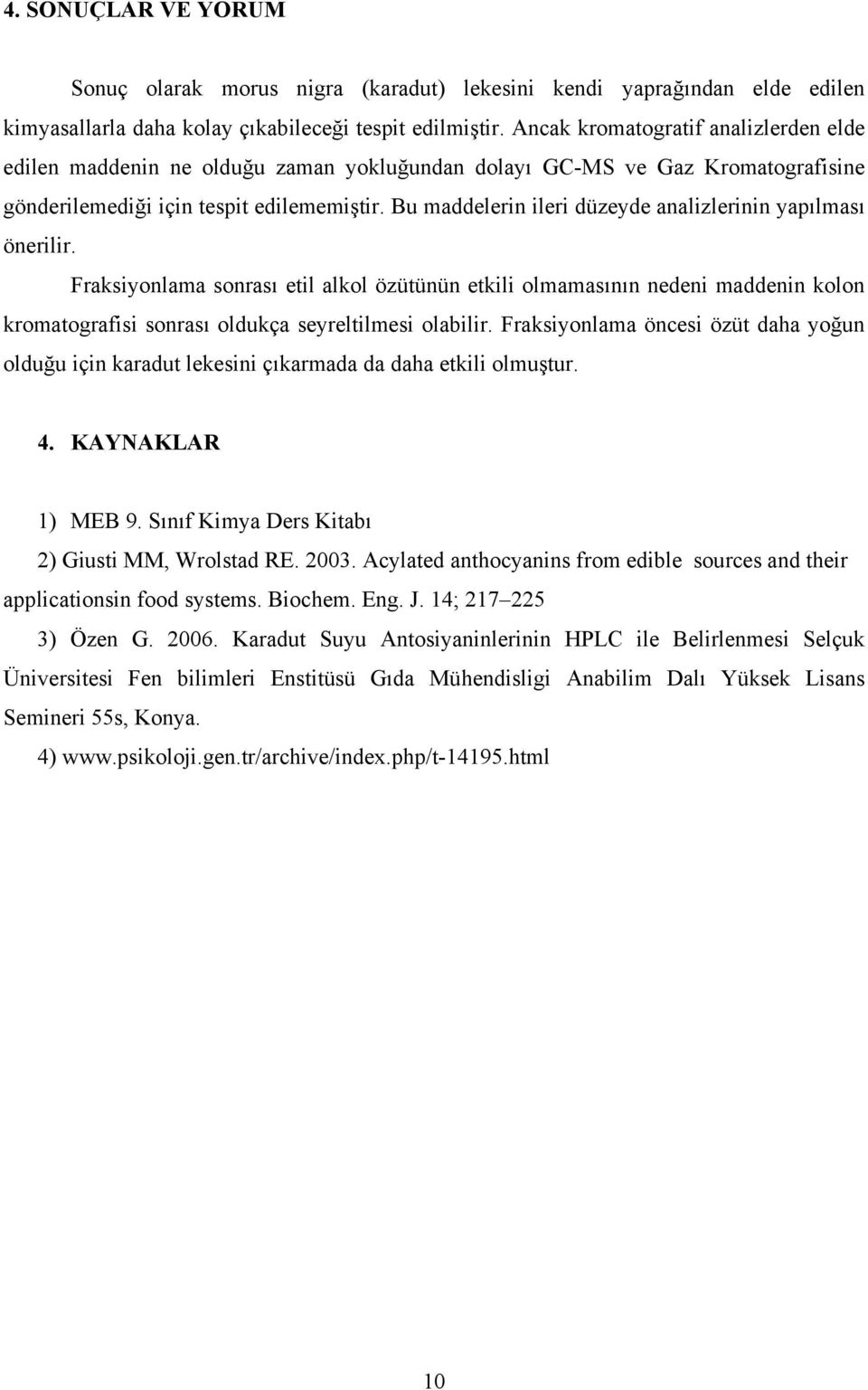 Bu maddelerin ileri düzeyde analizlerinin yapılması önerilir. Fraksiyonlama sonrası etil alkol özütünün etkili olmamasının nedeni maddenin kolon kromatografisi sonrası oldukça seyreltilmesi olabilir.