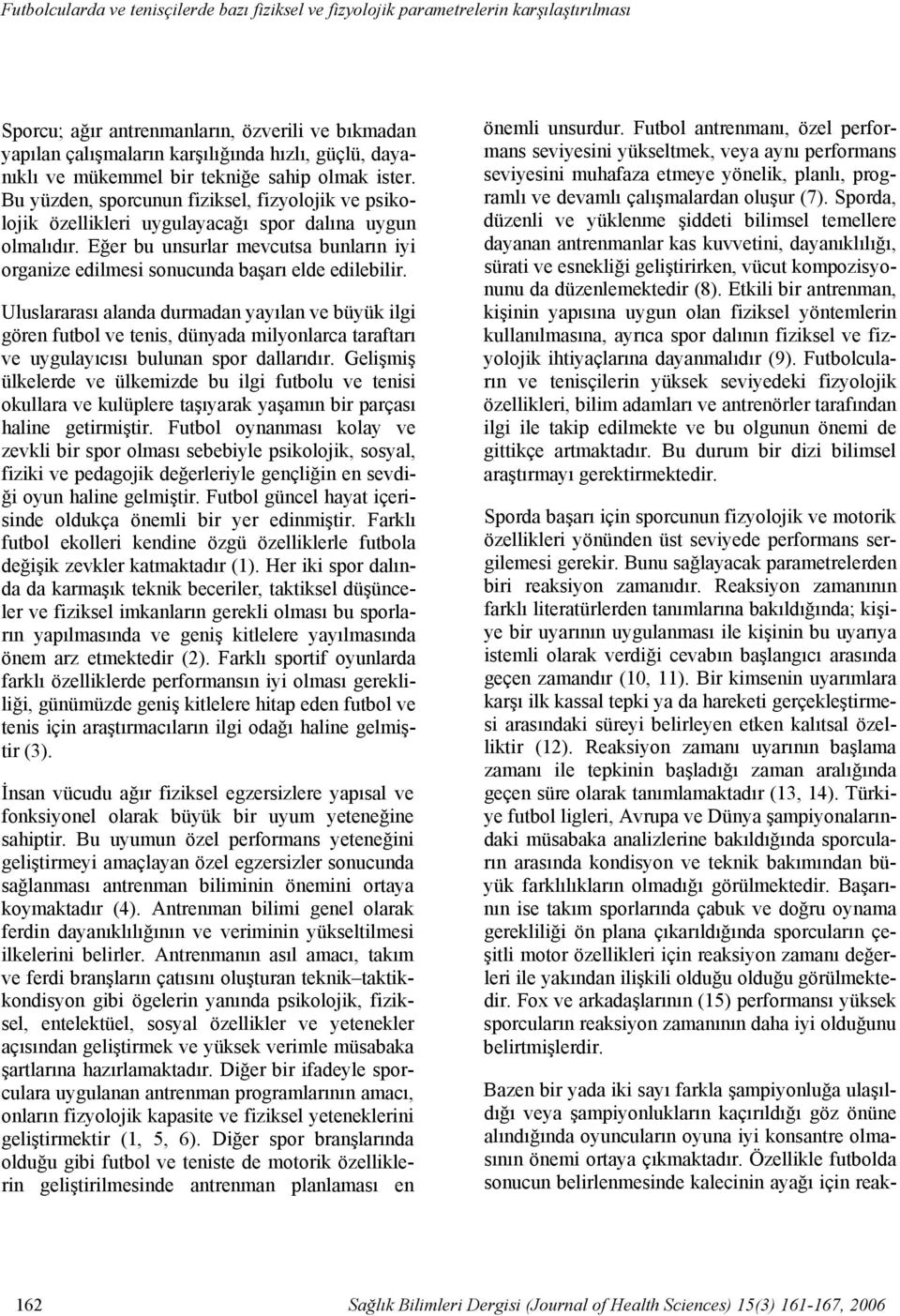 Bu yüzden, sporcunun fiziksel, fizyolojik ve psikolojik özellikleri uygulayacağı spor dalına uygun olmalıdır. Eğer bu unsurlar mevcutsa bunların iyi organize edilmesi sonucunda başarı elde edilebilir.