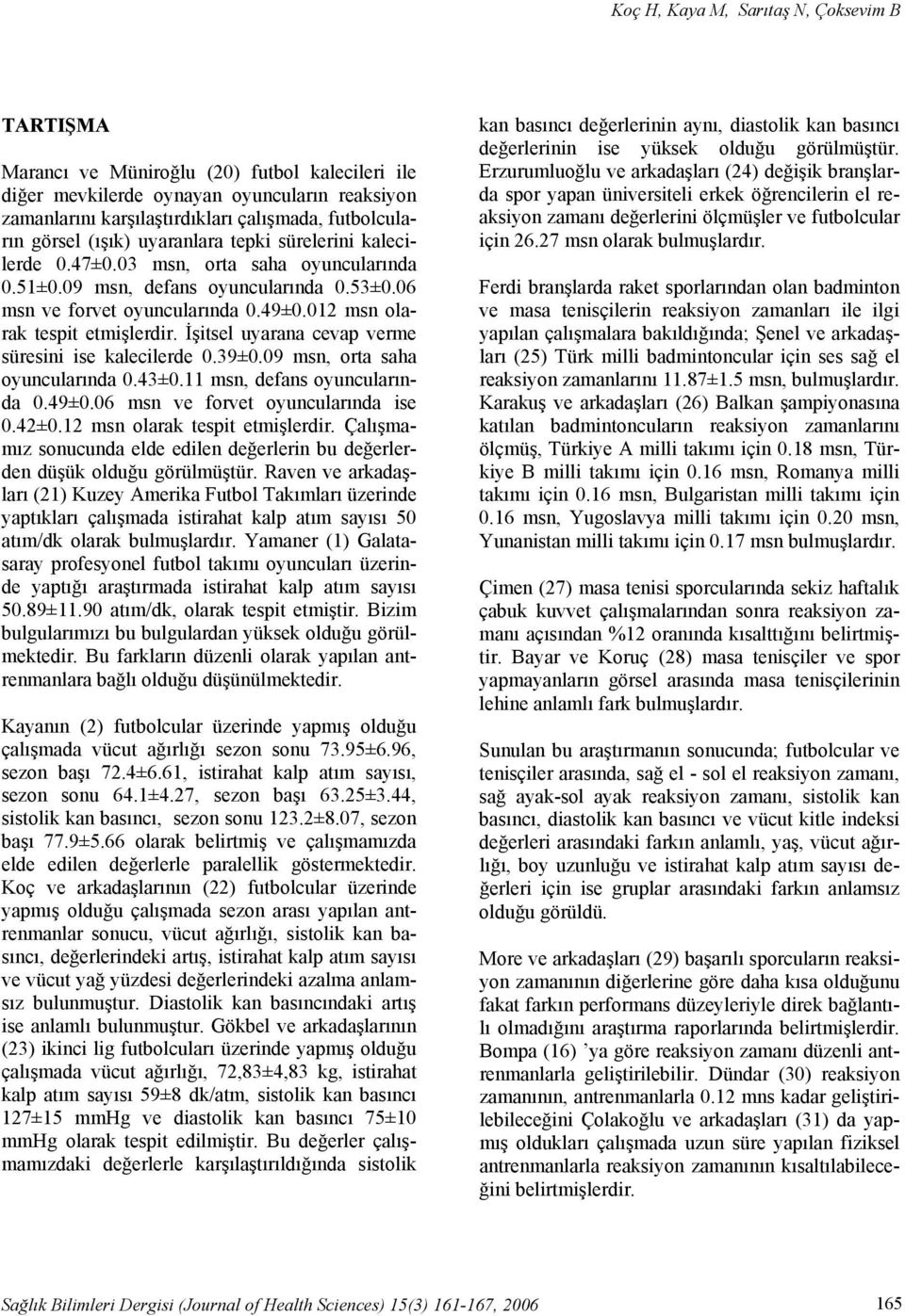 012 msn olarak tespit etmişlerdir. İşitsel uyarana cevap verme süresini ise kalecilerde 0.39±0.09 msn, orta saha oyuncularında 0.43±0.11 msn, defans oyuncularında 0.49±0.