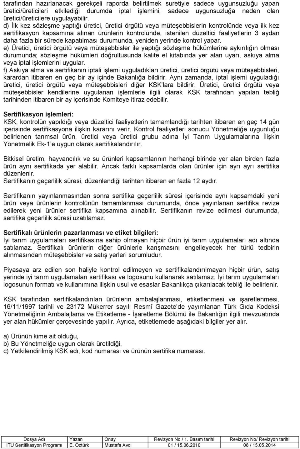 d) İlk kez sözleşme yaptığı üretici, üretici örgütü veya müteşebbislerin kontrolünde veya ilk kez sertifikasyon kapsamına alınan ürünlerin kontrolünde, istenilen düzeltici faaliyetlerin 3 aydan daha