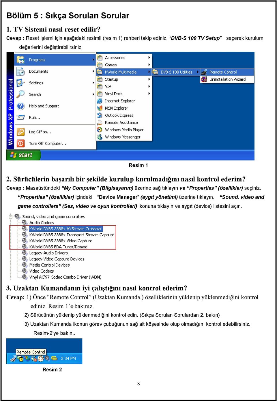 Cevap : Masaüstündeki My Computer (Bilgisayarım) üzerine sağ tıklayın ve Properties (özellikler) seçiniz. Properties (özellikler) içindeki Device Manager (aygıt yönetimi) üzerine tıklayın.