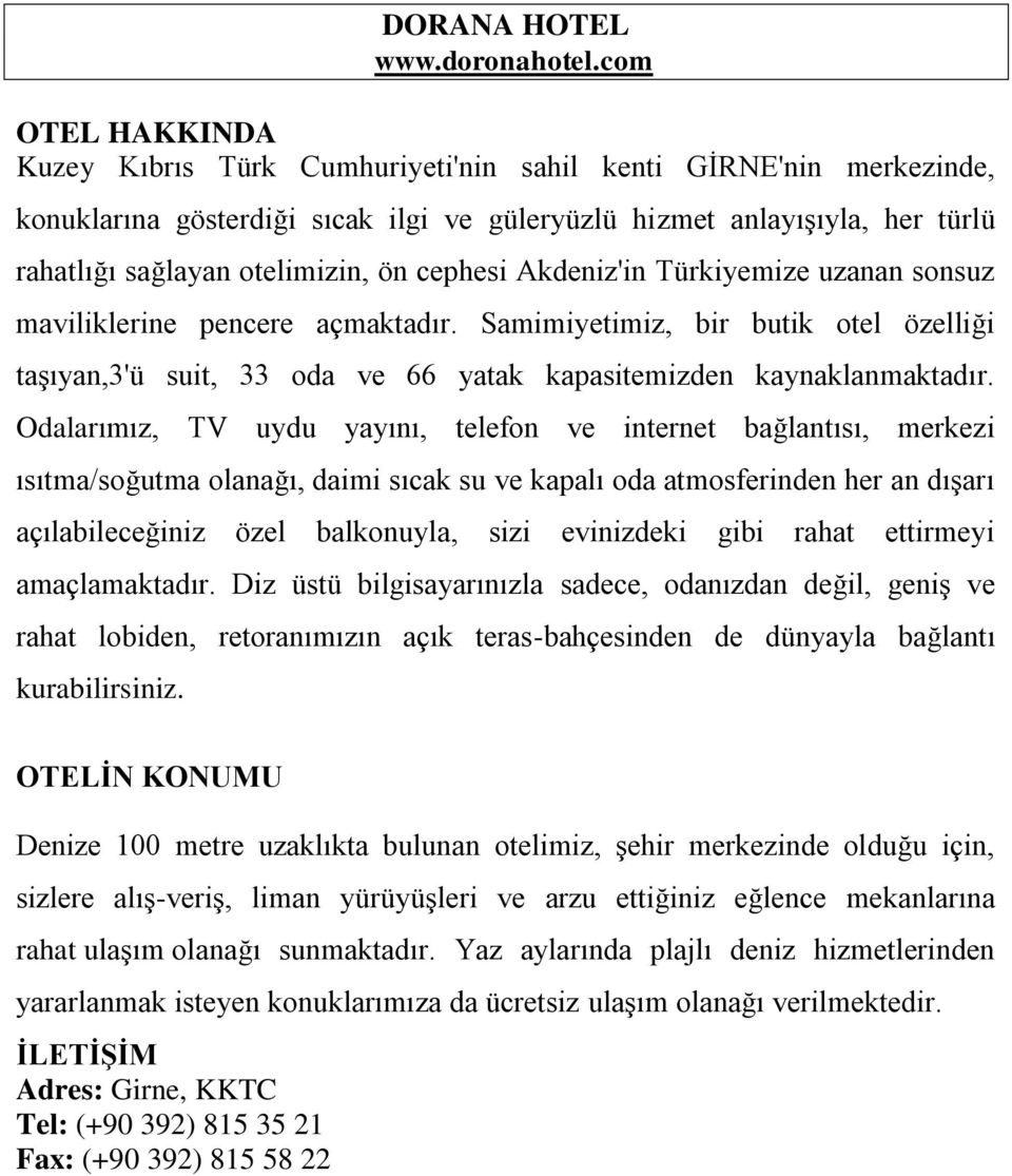 Akdeniz'in Türkiyemize uzanan sonsuz maviliklerine pencere açmaktadır. Samimiyetimiz, bir butik otel özelliği taşıyan,3'ü suit, 33 oda ve 66 yatak kapasitemizden kaynaklanmaktadır.