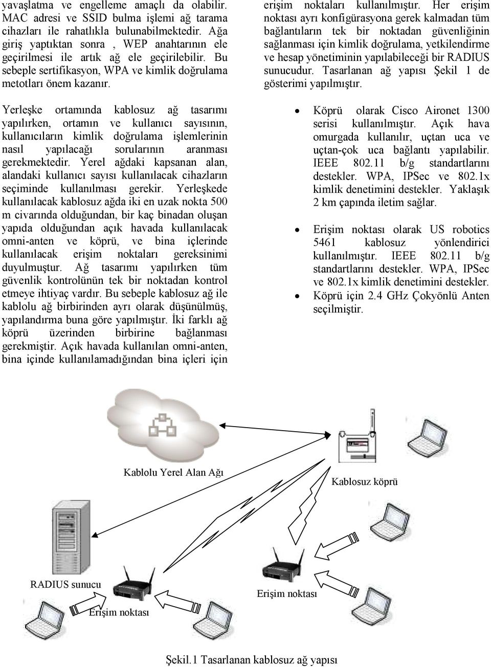 Yerleşke ortamında kablosuz ağ tasarımı yapılırken, ortamın ve kullanıcı sayısının, kullanıcıların kimlik doğrulama işlemlerinin nasıl yapılacağı sorularının aranması gerekmektedir.