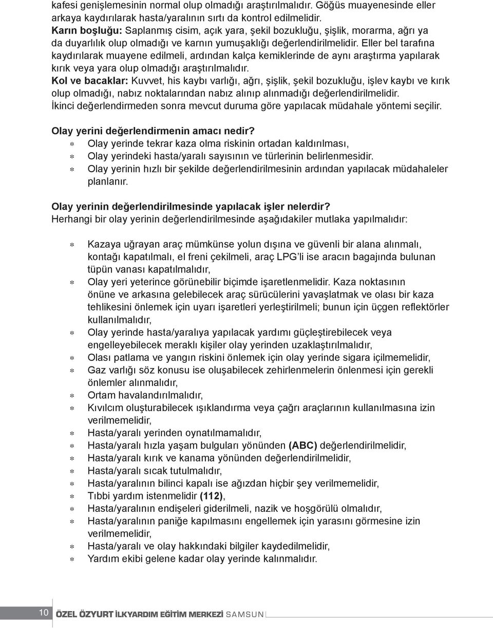 Eller bel tarafına kaydırılarak muayene edilmeli, ardından kalça kemiklerinde de aynı araştırma yapılarak kırık veya yara olup olmadığı araştırılmalıdır.