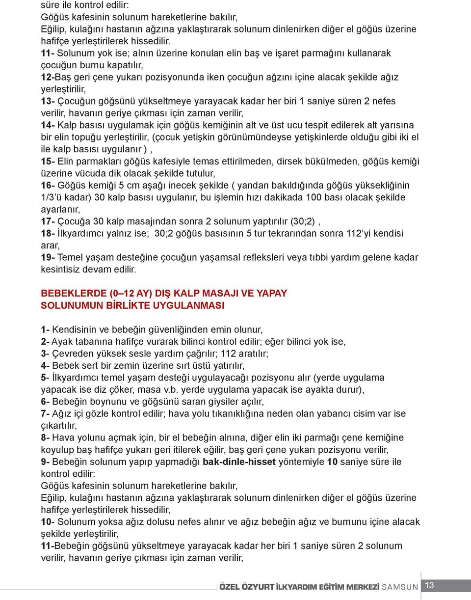 yerleştirilir, 13- Çocuğun göğsünü yükseltmeye yarayacak kadar her biri 1 saniye süren 2 nefes verilir, havanın geriye çıkması için zaman verilir, 14- Kalp basısı uygulamak için göğüs kemiğinin alt