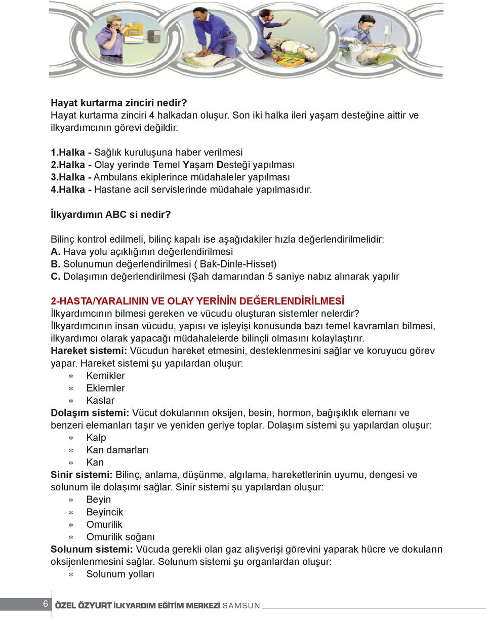 Bilinç kontrol edilmeli, bilinç kapalı ise aşağıdakiler hızla değerlendirilmelidir: A. Hava yolu açıklığının değerlendirilmesi B. Solunumun değerlendirilmesi ( Bak-Dinle-Hisset) C.