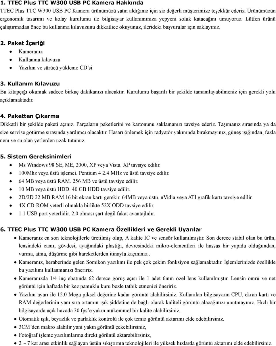 Lütfen ürünü çalıştırmadan önce bu kullanma kılavuzunu dikkatlice okuyunuz, ilerideki başvurular için saklayınız. 2. Paket İçeriği Kameranız Kullanma kılavuzu Yazılım ve sürücü yükleme CD si 3.