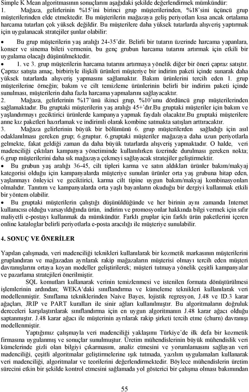 Bu müşterilere daha yüksek tutarlarda alışveriş yaptırmak için uygulanacak stratejiler şunlar olabilir: Bu grup müşterilerin yaş aralığı 24-35 dir.