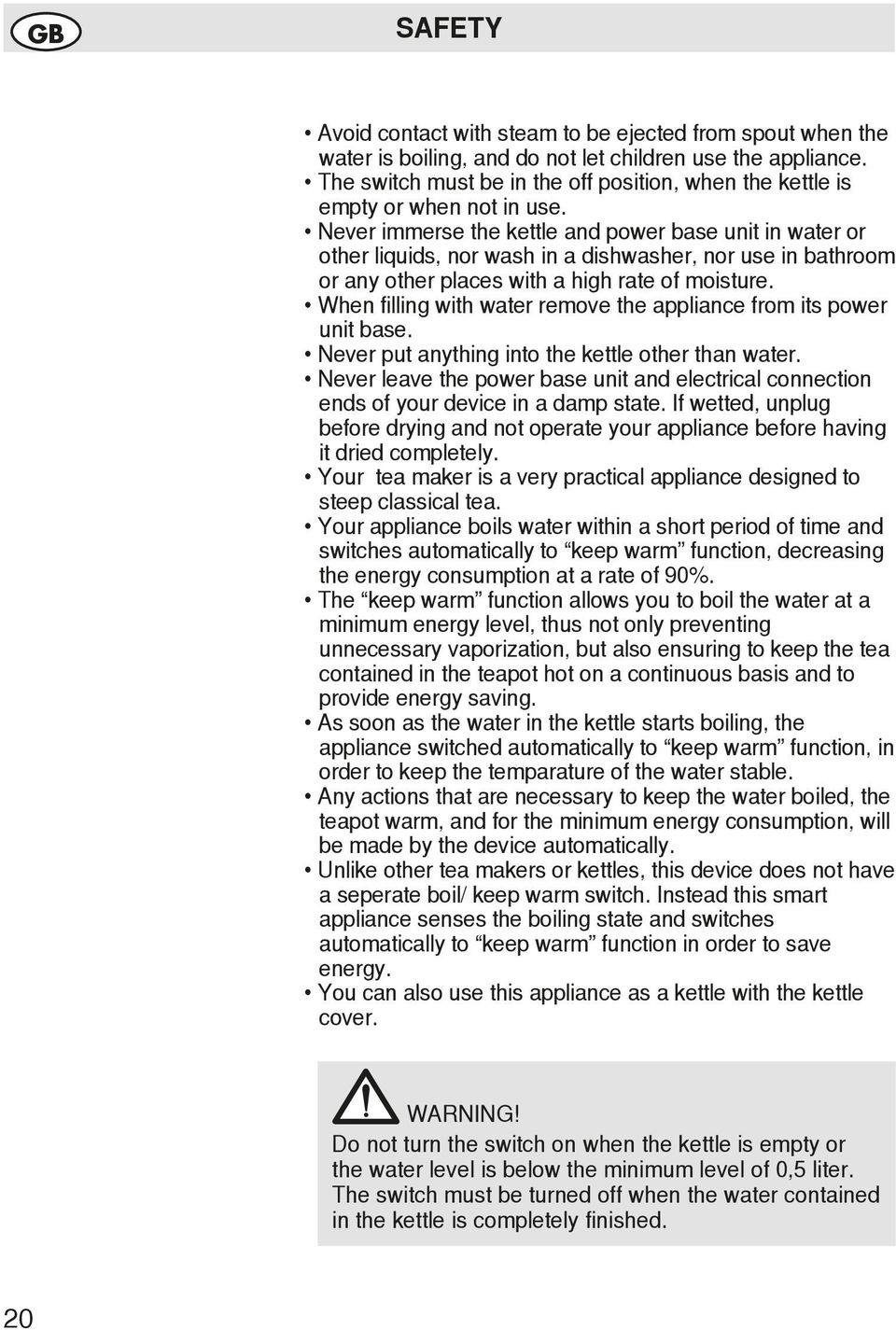 Never immerse the kettle and power base unit in water or other liquids, nor wash in a dishwasher, nor use in bathroom or any other places with a high rate of moisture.