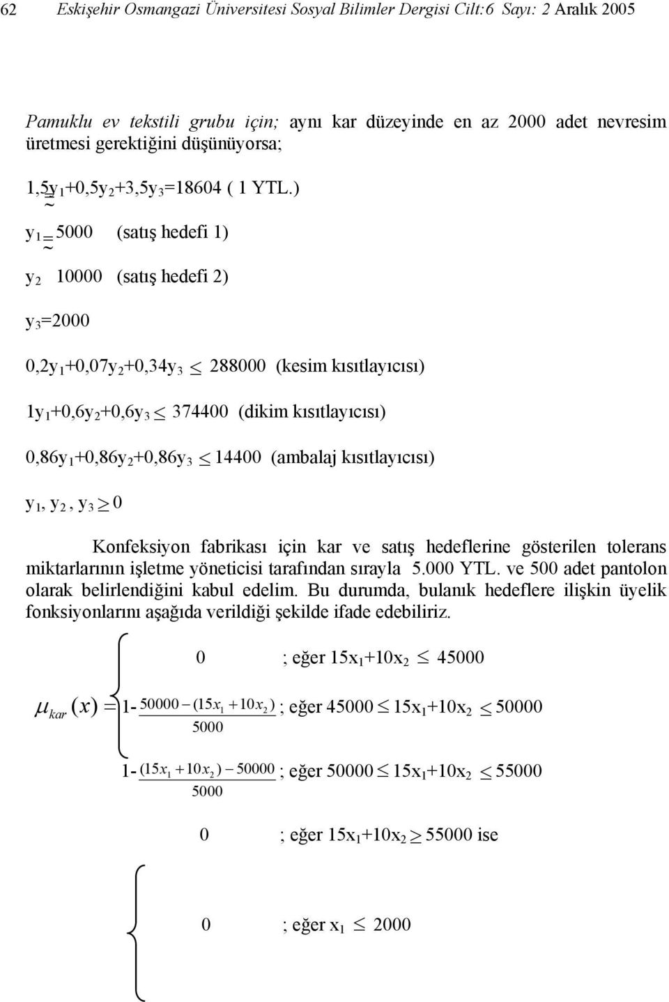 ) y 1 = 5000 (satış hedef 1) y 2 10000 (satış hedef 2) y 3 =2000 0,2y 1 +0,07y 2 +0,34y 3 288000 (kesm kısıtlayıcısı) 1y 1 +0,6y 2 +0,6y 3 374400 (dkm kısıtlayıcısı) 0,86y 1 +0,86y 2 +0,86y 3 14400