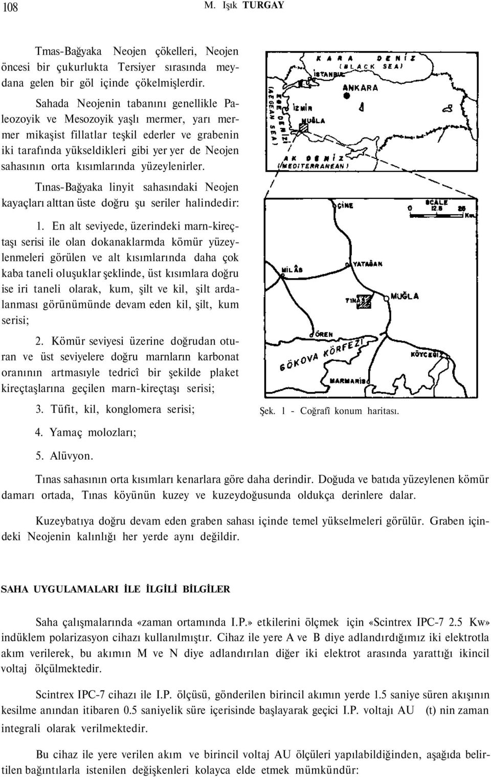 kısımlarında yüzeylenirler. Tınas-Bağyaka linyit sahasındaki Neojen kayaçları alttan üste doğru şu seriler halindedir: 1.