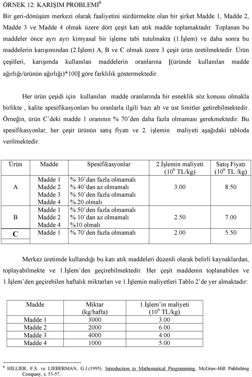 Ürün çeşitleri, karışımda kullanılan maddelerin oranlarına [(üründe kullanılan madde ağırlığı/ürünün ağırlığı)*100] göre farklılık göstermektedir.