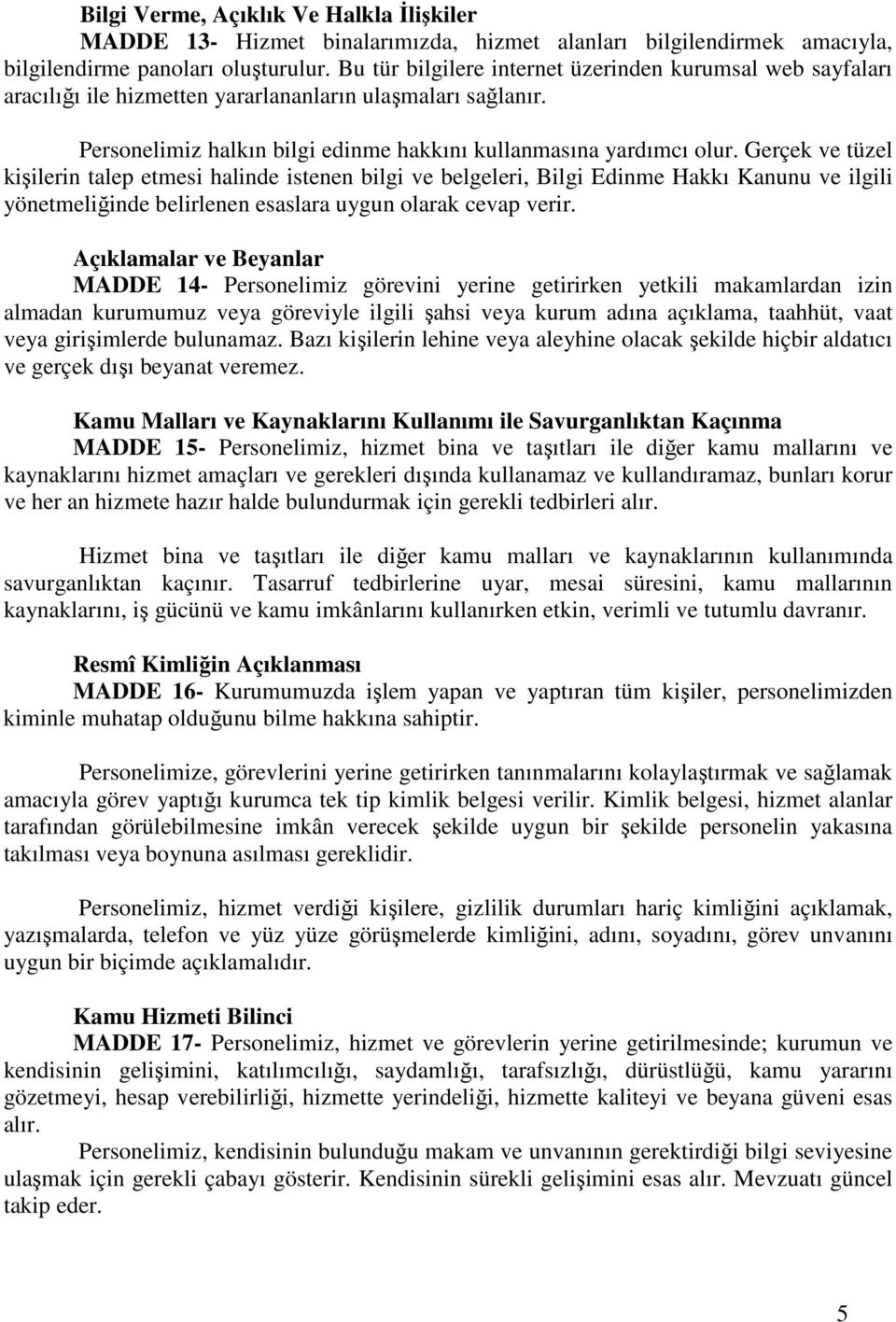 Gerçek ve tüzel kişilerin talep etmesi halinde istenen bilgi ve belgeleri, Bilgi Edinme Hakkı Kanunu ve ilgili yönetmeliğinde belirlenen esaslara uygun olarak cevap verir.